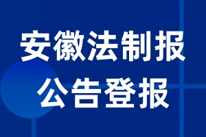 安徽法制报公告登报_安徽法制报公告登报电话