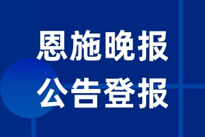 恩施晚报公告登报_恩施晚报公告登报电话