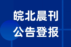 皖北晨刊公告登报_皖北晨刊公告登报电话