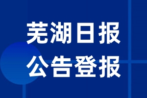 芜湖日报公告登报_芜湖日报公告登报电话