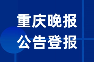 重庆晚报公告登报_重庆晚报公告登报电话