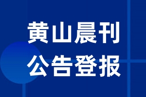 黄山晨刊公告登报_黄山晨刊公告登报电话