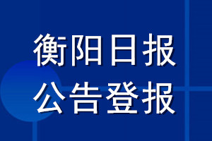 衡阳日报公告登报_衡阳日报公告登报电话