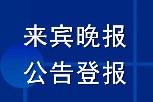 来宾晚报公告登报_来宾晚报公告登报电话