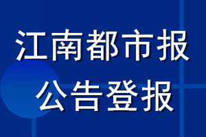 江南都市报公告登报_江南都市报公告登报电话