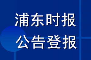 浦东时报公告登报_浦东时报公告登报电话