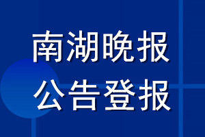 南湖晚报公告登报_南湖晚报公告登报电话