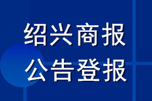 绍兴商报公告登报_绍兴商报公告登报电话