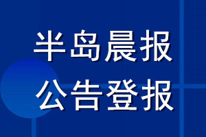 半岛晨报公告登报_半岛晨报公告登报电话