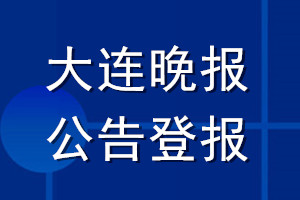 大连晚报公告登报_大连晚报公告登报电话