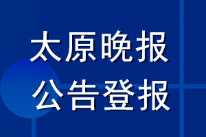 太原晚报公告登报_太原晚报公告登报电话