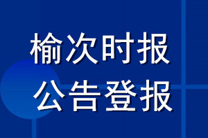 榆次时报公告登报_榆次时报公告登报电话