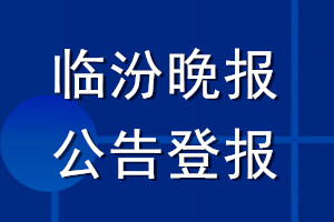 临汾晚报公告登报_临汾晚报公告登报电话