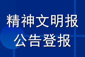 精神文明报公告登报_精神文明报公告登报电话