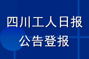 四川工人日报公告登报_四川工人日报公告登报电话