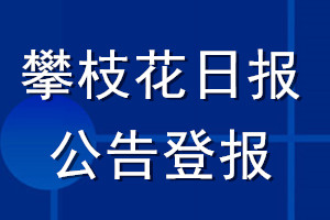 攀枝花日报公告登报_攀枝花日报公告登报电话