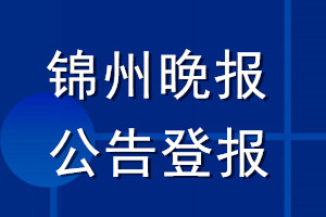 锦州晚报公告登报_锦州晚报公告登报电话