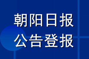 朝阳日报公告登报_朝阳日报公告登报电话