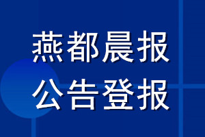 燕都晨报公告登报_燕都晨报公告登报电话