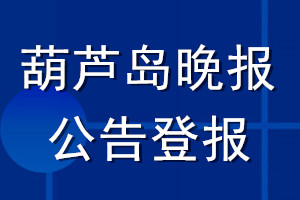 葫芦岛晚报公告登报_葫芦岛晚报公告登报电话