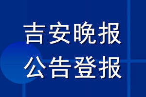 吉安晚报公告登报_吉安晚报公告登报电话