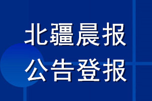 北疆晨报公告登报_北疆晨报公告登报电话