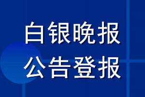 白银晚报公告登报_白银晚报公告登报电话