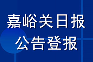 嘉峪关日报公告登报_嘉峪关日报公告登报电话