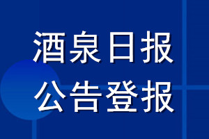 酒泉日报公告登报_酒泉日报公告登报电话