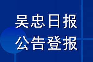 吴忠日报公告登报_吴忠日报公告登报电话