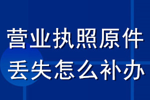 营业执照原件丢失怎么补办