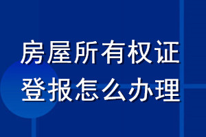 房屋所有权证登报怎么办理