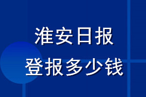 淮安日报登报多少钱_淮安日报登报挂失费用