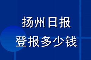 扬州日报登报多少钱_扬州日报登报挂失费用