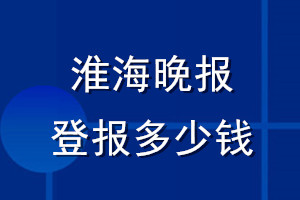 淮海晚报登报多少钱_淮海晚报登报挂失费用