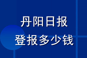 丹阳日报登报多少钱_丹阳日报登报挂失费用