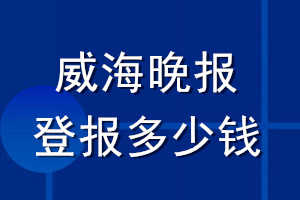 威海晚报登报多少钱_威海晚报登报挂失费用