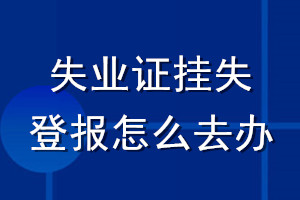 失业证挂失登报怎么去办