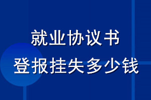 就业协议书登报挂失多少钱