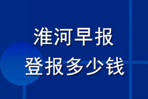 淮河早报登报多少钱_淮河早报登报挂失费用