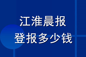 江淮晨报登报多少钱_江淮晨报登报挂失费用