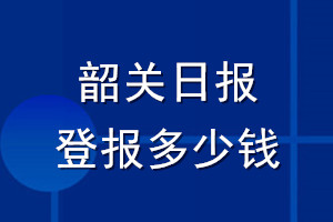 韶关日报登报多少钱_韶关日报登报挂失费用