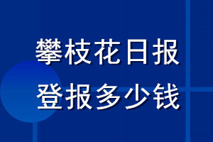 攀枝花日报登报多少钱_攀枝花日报登报挂失费用