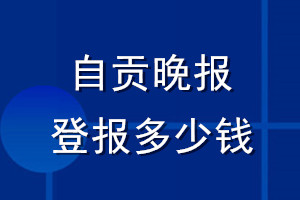 自贡晚报登报多少钱_自贡晚报登报挂失费用