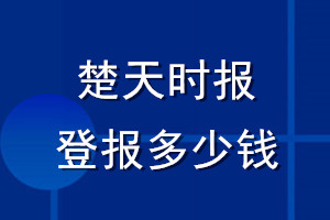 楚天时报登报多少钱_楚天时报登报挂失费用