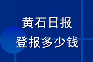 黄石日报登报多少钱_黄石日报登报挂失费用