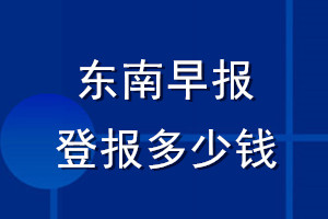 东南早报登报多少钱_东南早报登报挂失费用