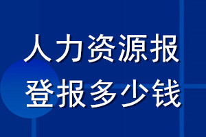 人力资源报登报多少钱_人力资源报登报挂失费用