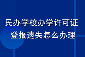 民办学校办学许可证登报遗失怎么办理