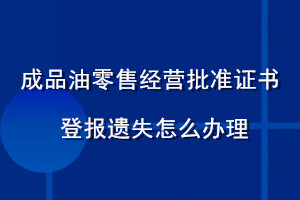 成品油零售经营批准证书登报遗失怎么办理